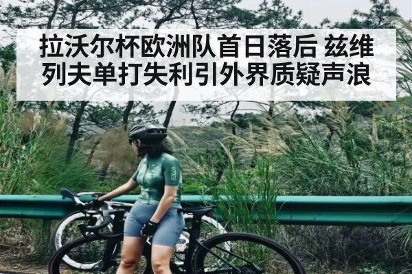 拉沃尔杯欧洲队首日落后 兹维列夫单打失利引外界质疑声浪